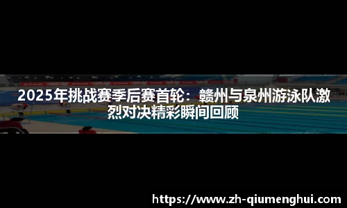 2025年挑战赛季后赛首轮：赣州与泉州游泳队激烈对决精彩瞬间回顾